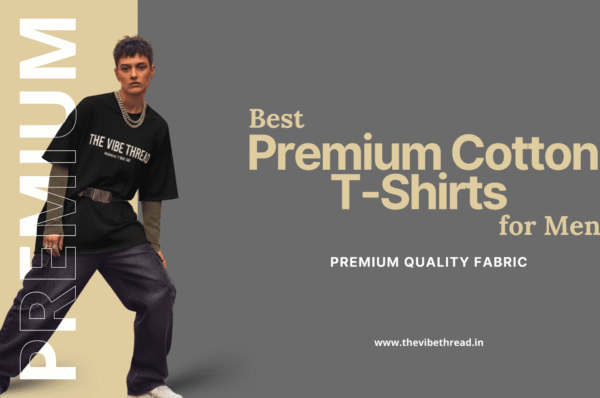 Best premium cotton t-shirts for men - The Vibe Thread